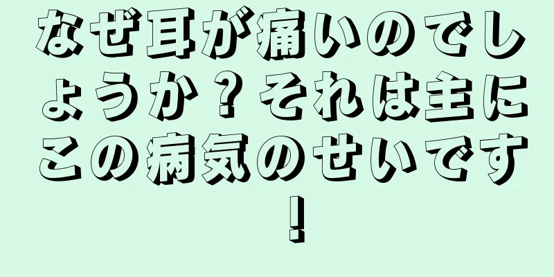 なぜ耳が痛いのでしょうか？それは主にこの病気のせいです！