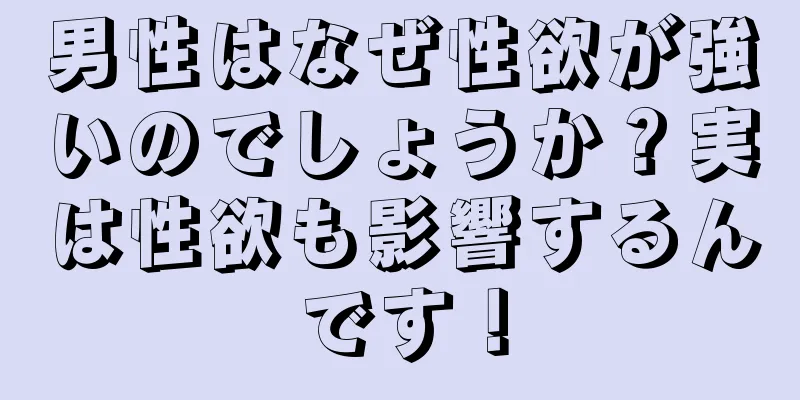 男性はなぜ性欲が強いのでしょうか？実は性欲も影響するんです！