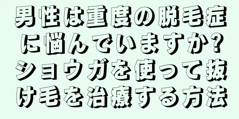 男性は重度の脱毛症に悩んでいますか?ショウガを使って抜け毛を治療する方法