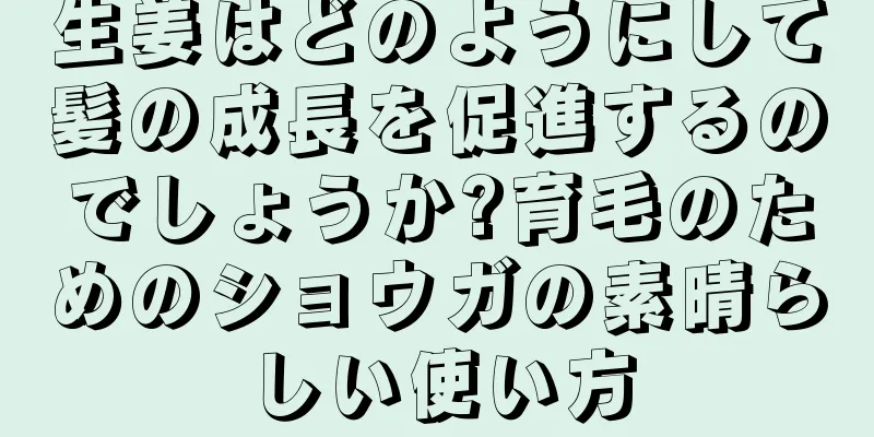 生姜はどのようにして髪の成長を促進するのでしょうか?育毛のためのショウガの素晴らしい使い方