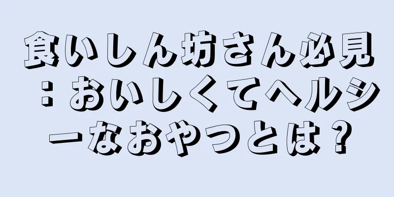 食いしん坊さん必見：おいしくてヘルシーなおやつとは？