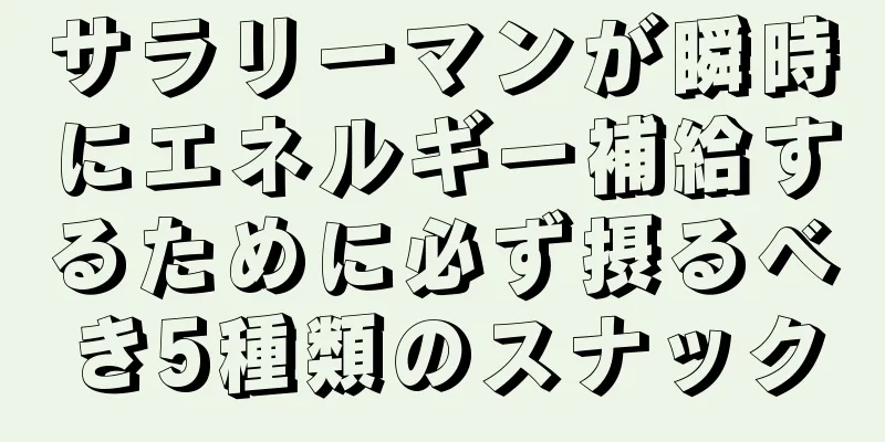 サラリーマンが瞬時にエネルギー補給するために必ず摂るべき5種類のスナック