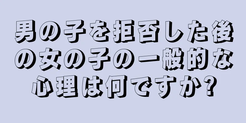 男の子を拒否した後の女の子の一般的な心理は何ですか?