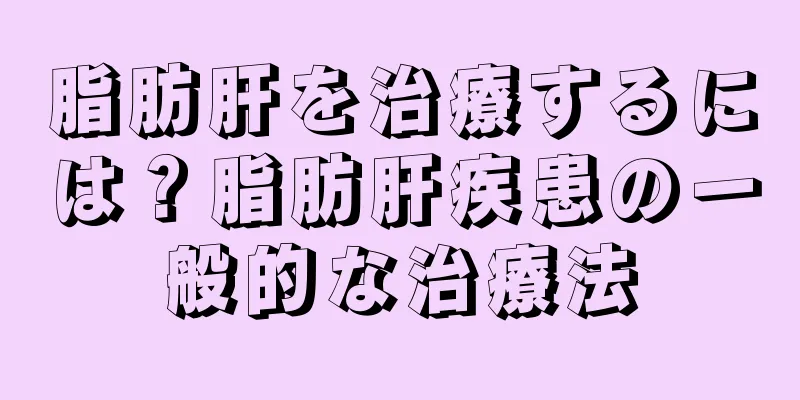 脂肪肝を治療するには？脂肪肝疾患の一般的な治療法
