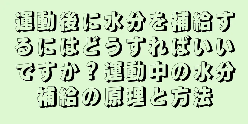 運動後に水分を補給するにはどうすればいいですか？運動中の水分補給の原理と方法