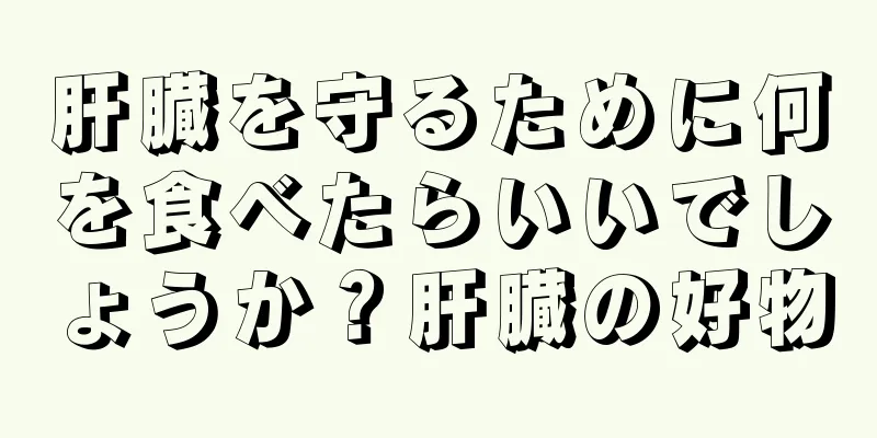 肝臓を守るために何を食べたらいいでしょうか？肝臓の好物