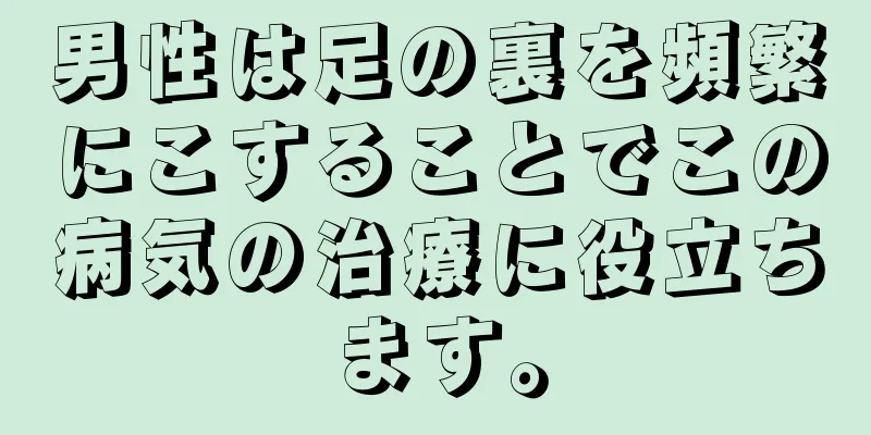 男性は足の裏を頻繁にこすることでこの病気の治療に役立ちます。