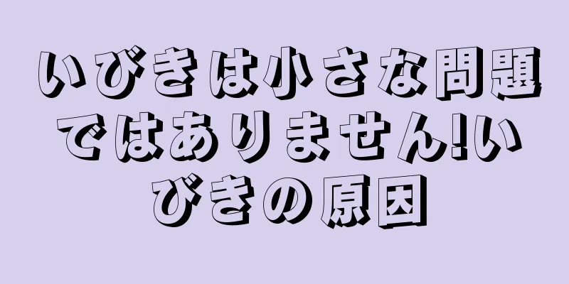 いびきは小さな問題ではありません!いびきの原因