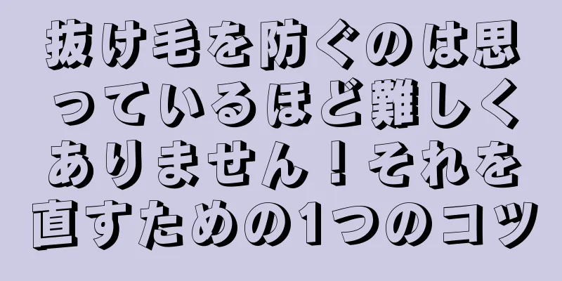 抜け毛を防ぐのは思っているほど難しくありません！それを直すための1つのコツ