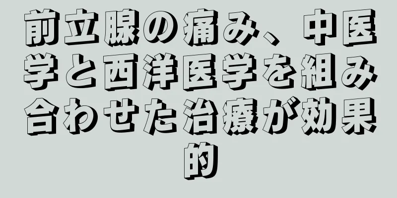 前立腺の痛み、中医学と西洋医学を組み合わせた治療が効果的