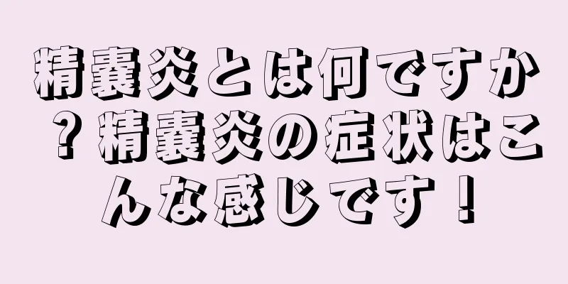 精嚢炎とは何ですか？精嚢炎の症状はこんな感じです！