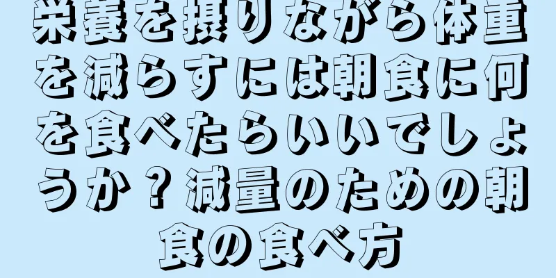 栄養を摂りながら体重を減らすには朝食に何を食べたらいいでしょうか？減量のための朝食の食べ方