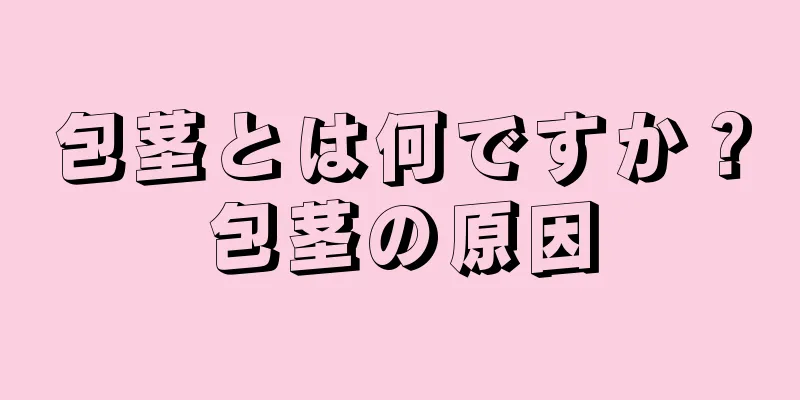 包茎とは何ですか？包茎の原因