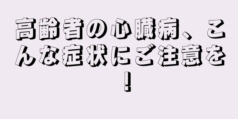 高齢者の心臓病、こんな症状にご注意を！