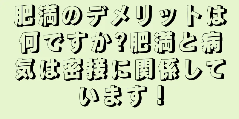 肥満のデメリットは何ですか?肥満と病気は密接に関係しています！