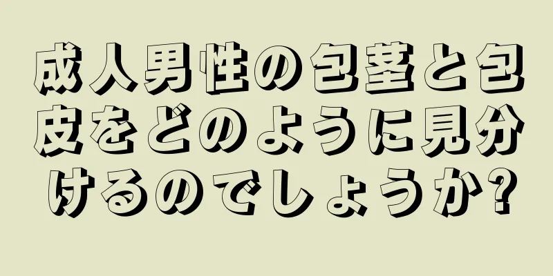 成人男性の包茎と包皮をどのように見分けるのでしょうか?