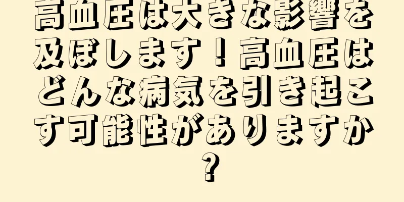 高血圧は大きな影響を及ぼします！高血圧はどんな病気を引き起こす可能性がありますか？