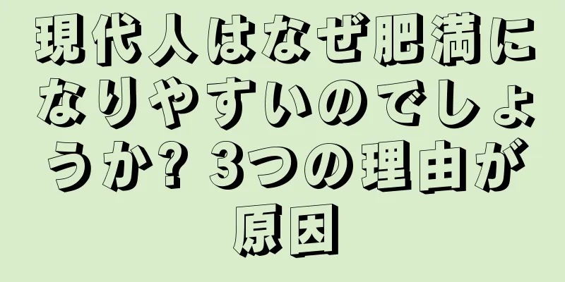 現代人はなぜ肥満になりやすいのでしょうか? 3つの理由が原因