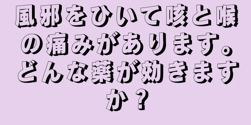 風邪をひいて咳と喉の痛みがあります。どんな薬が効きますか？