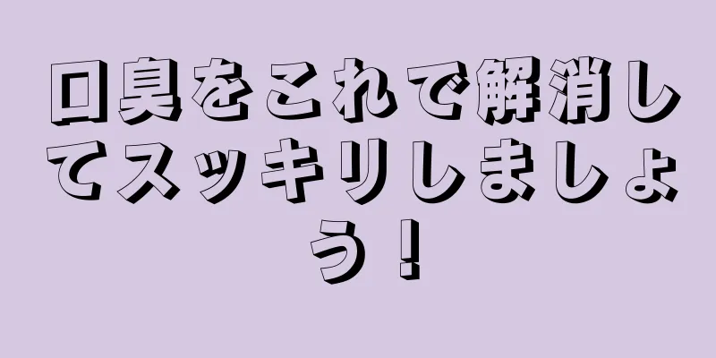口臭をこれで解消してスッキリしましょう！