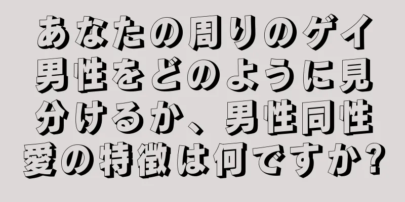 あなたの周りのゲイ男性をどのように見分けるか、男性同性愛の特徴は何ですか?