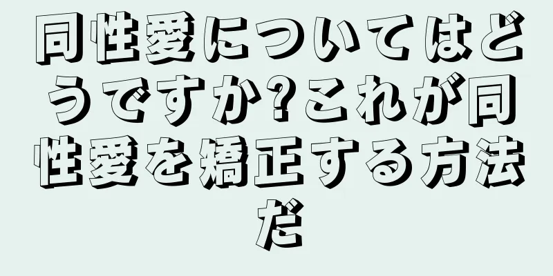 同性愛についてはどうですか?これが同性愛を矯正する方法だ