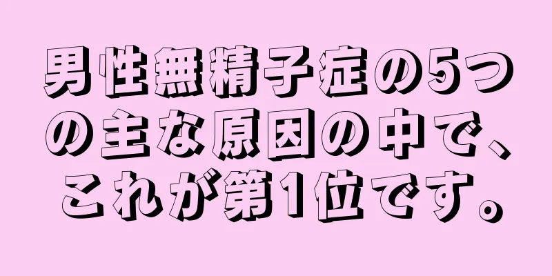 男性無精子症の5つの主な原因の中で、これが第1位です。