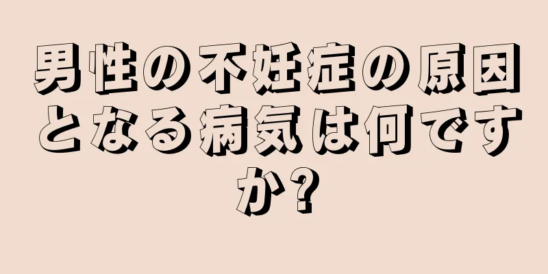 男性の不妊症の原因となる病気は何ですか?