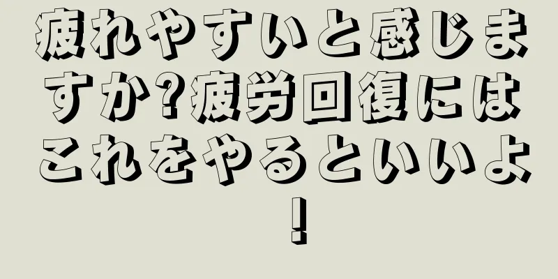 疲れやすいと感じますか?疲労回復にはこれをやるといいよ！