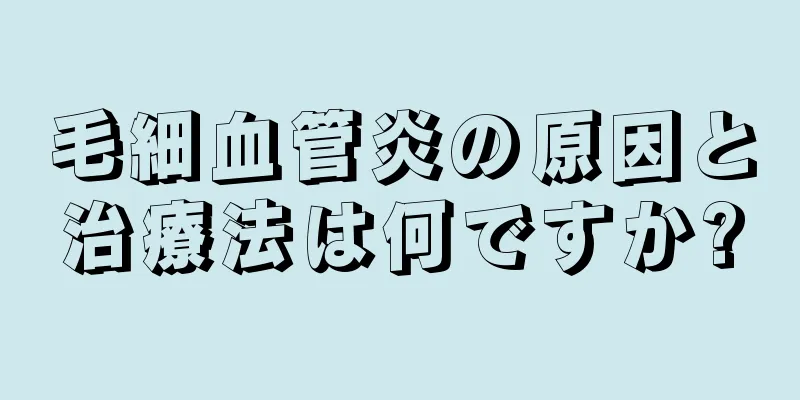 毛細血管炎の原因と治療法は何ですか?