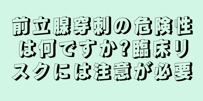 前立腺穿刺の危険性は何ですか?臨床リスクには注意が必要