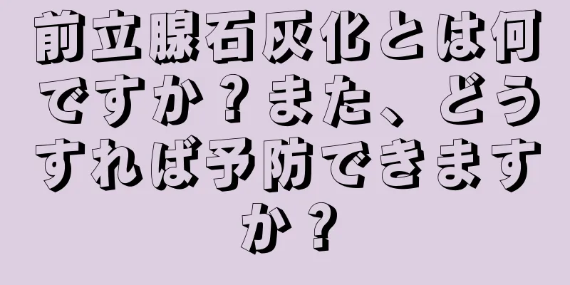 前立腺石灰化とは何ですか？また、どうすれば予防できますか？