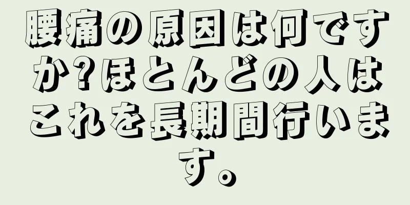 腰痛の原因は何ですか?ほとんどの人はこれを長期間行います。