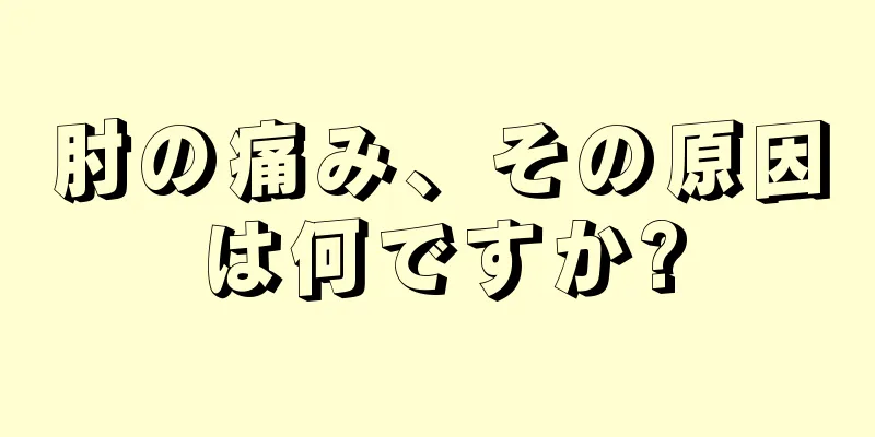 肘の痛み、その原因は何ですか?