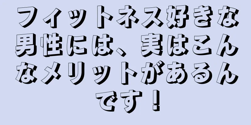 フィットネス好きな男性には、実はこんなメリットがあるんです！