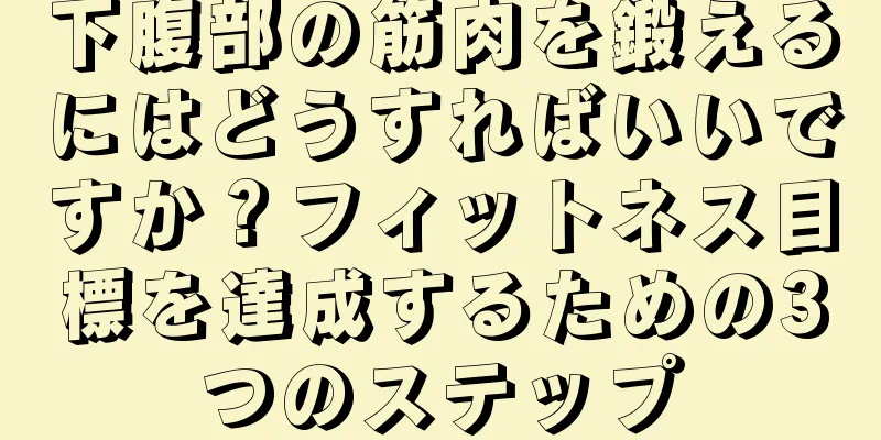 下腹部の筋肉を鍛えるにはどうすればいいですか？フィットネス目標を達成するための3つのステップ