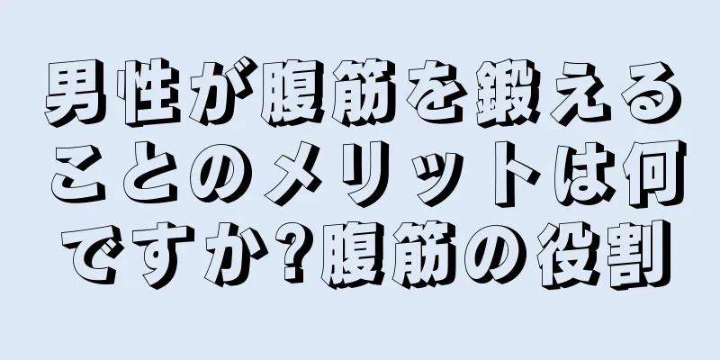 男性が腹筋を鍛えることのメリットは何ですか?腹筋の役割