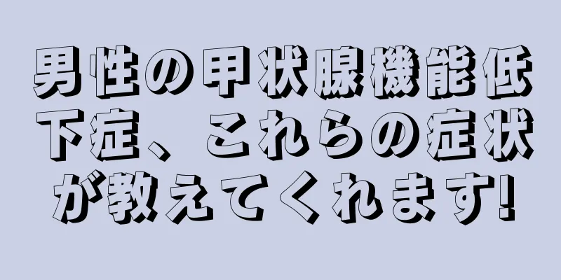 男性の甲状腺機能低下症、これらの症状が教えてくれます!