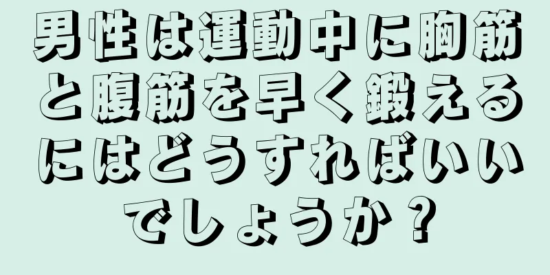 男性は運動中に胸筋と腹筋を早く鍛えるにはどうすればいいでしょうか？