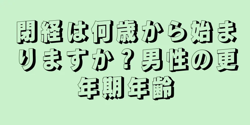 閉経は何歳から始まりますか？男性の更年期年齢