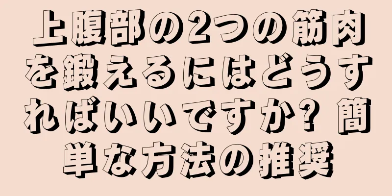 上腹部の2つの筋肉を鍛えるにはどうすればいいですか? 簡単な方法の推奨