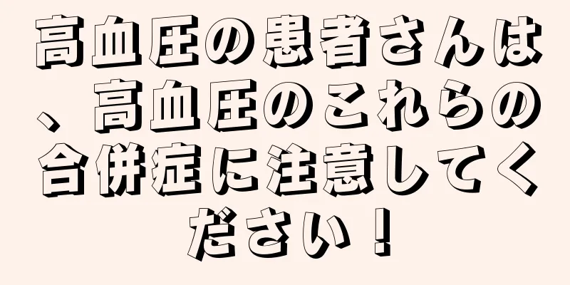高血圧の患者さんは、高血圧のこれらの合併症に注意してください！