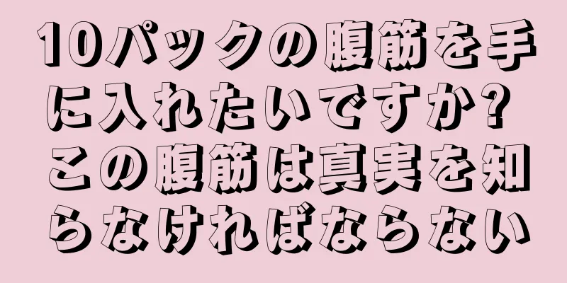 10パックの腹筋を手に入れたいですか? この腹筋は真実を知らなければならない