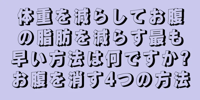 体重を減らしてお腹の脂肪を減らす最も早い方法は何ですか?お腹を消す4つの方法