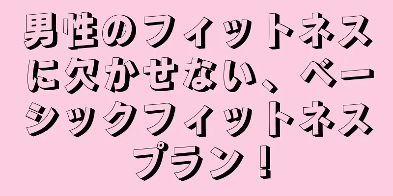 男性のフィットネスに欠かせない、ベーシックフィットネスプラン！