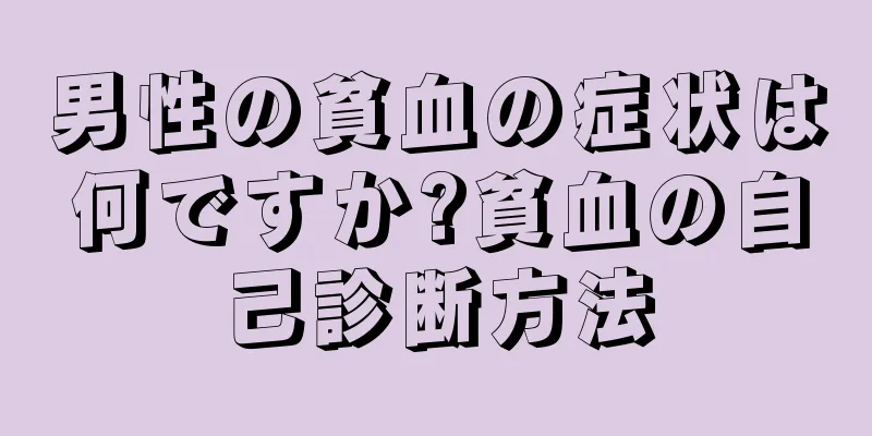 男性の貧血の症状は何ですか?貧血の自己診断方法
