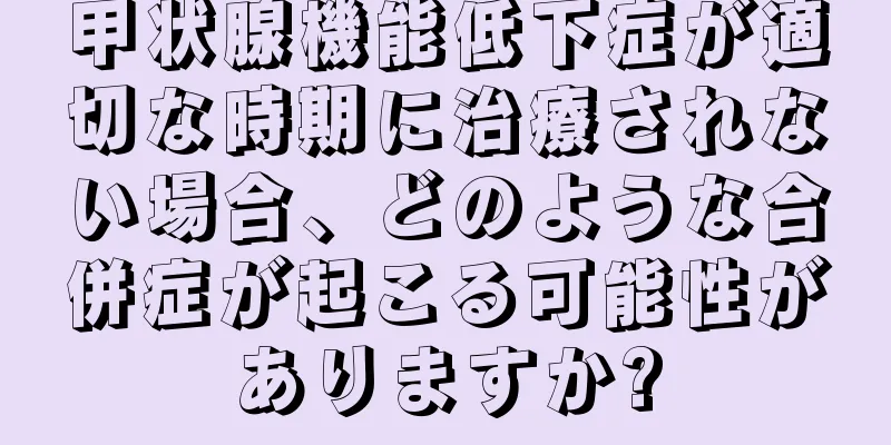 甲状腺機能低下症が適切な時期に治療されない場合、どのような合併症が起こる可能性がありますか?