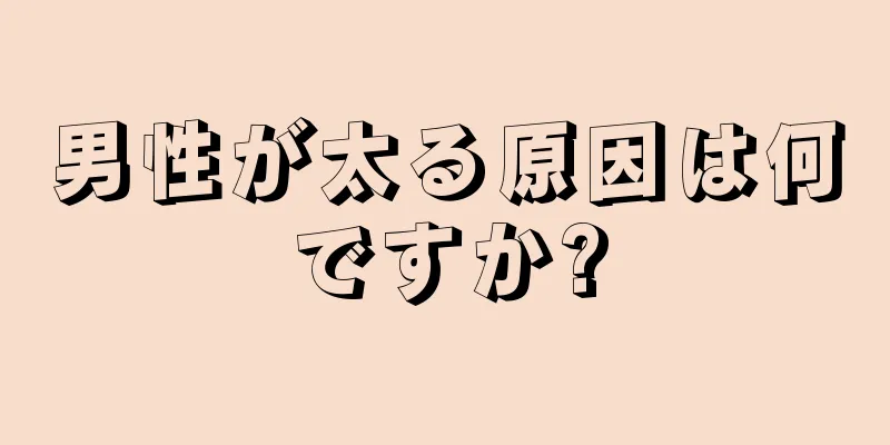 男性が太る原因は何ですか?