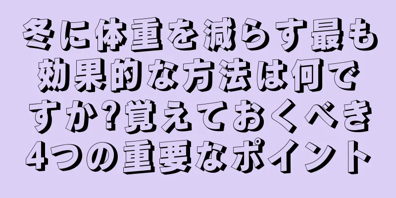 冬に体重を減らす最も効果的な方法は何ですか?覚えておくべき4つの重要なポイント