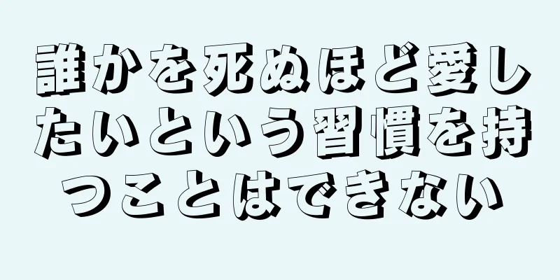 誰かを死ぬほど愛したいという習慣を持つことはできない